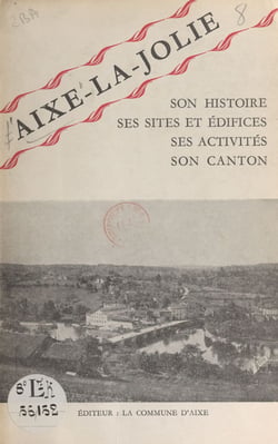 Aixe-la-Jolie - Son histoire, ses sites et édifices, ses activités, son canton