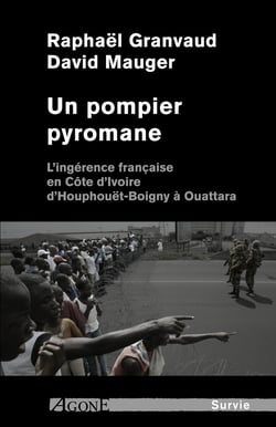 Un pompier pyromane - L’ingérence française en Côte d’Ivoire d’Houphouët-Boigny à Ouattara