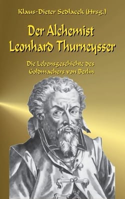 Der Alchemist Leonhard Thurneysser - Die Lebensgeschichte des Goldmachers von Berlin