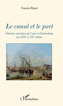 Le canal et le port - Histoire maritime de Caen et Ouistreham aux XIXe et XXe siècles