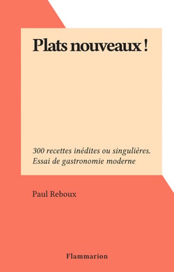 Plats nouveaux ! - 300 recettes inédites ou singulières. Essai de gastronomie moderne