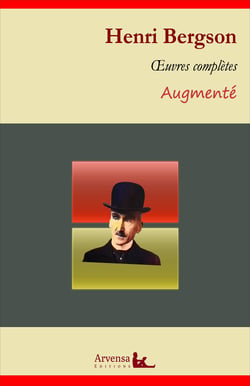 Henri Bergson : Oeuvres complètes et annexes (annotées, illustrées) - L'évolution créatrice, Matière et mémoire, Le Rire, Essai sur les données immédiates de la conscience ...