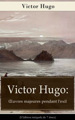 Victor Hugo: Œuvres majeures pendant l'exil (L'édition intégrale de 7 titres) - Napoléon Le Petit + Histoire d'un crime + Les Misérables + Les Châtiments + La Légende des siècles + Les Contemplations + Les Travailleurs de la mer
