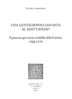 Una Gentildonna davanti al Sant'uffizio - Il processo per eresia a Isabella della Frattina 1568-1570