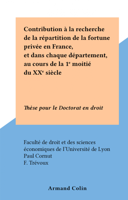 Contribution à la recherche de la répartition de la fortune privée en France, et dans chaque département, au cours de la 1e moitié du XXe siècle - Thèse pour le Doctorat en droit