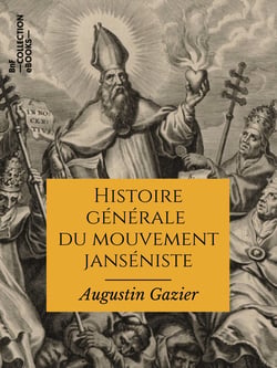 Histoire générale du mouvement janséniste depuis ses origines jusqu'à nos jours - Texte intégral
