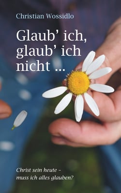 Glaub' ich, glaub' ich nicht - Christ sein heute: Muss ich alles glauben?