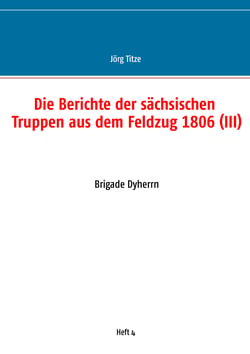 Die Berichte der sächsischen Truppen aus dem Feldzug 1806 (III) - Brigade Dyherrn