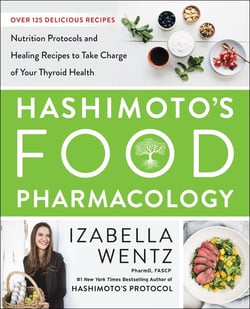 Hashimoto’s Food Pharmacology - Nutrition Protocols and Healing Recipes to Take Charge of Your Thyroid Health