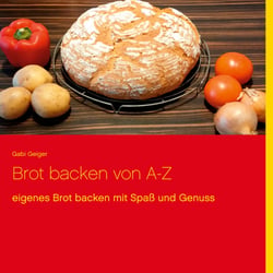 Brot backen von A-Z - eigenes Brot backen mit Spaß und Genuss