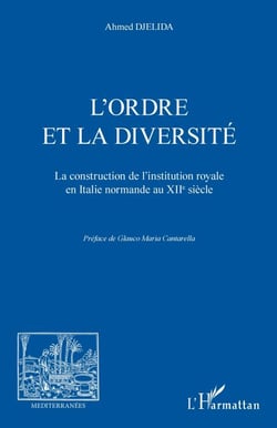 L'ordre et la diversité - La construction de l'institution royale en Italie normande au XIIe siècle