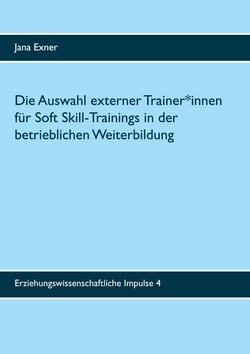 Die Auswahl externer Trainer*innen für Soft Skill-Trainings in der betrieblichen Weiterbildung - Eine qualitative Untersuchung zu Auswahlprozess und Auswahlkriterien