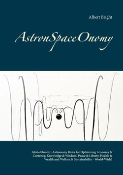AstronSpaceOnomy - GlobalOnomy: Astronomy Rules for Optimizing Economy &amp; Currency, Knowledge &amp; Wisdom, Peace &amp; Liberty, Health &amp; Wealth and Welfare &amp; Sustainability - World-Wide!