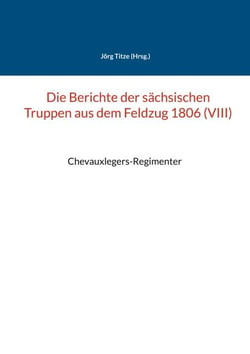 Die Berichte der sächsischen Truppen aus dem Feldzug 1806 (VIII) - Chevauxlegers-Regimenter