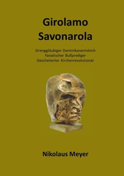 Girolamo Savonarola - Strenggläubiger Dominikanermönch, Bußprediger, Gescheiterter Kirchenrevolutionär