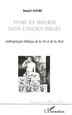 VIVRE ET MOURIR DANS L'ANCIEN ISRAËL - Anthropologie biblique de la Vie et de la Mort