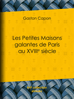 Les Petites Maisons galantes de Paris au XVIIIe siècle - Folies, maisons de plaisance et vide-bouteilles, d'après des documents inédits et des rapports de police