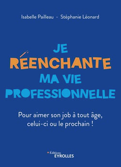Je réenchante ma vie professionnelle - Pour aimer son job à tout âge, celui-ci ou le prochain !