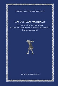 Los últimos moriscos - Pervivencias de la población de origern islámico en el Reino de Granada (siglos XVII-XVIII)