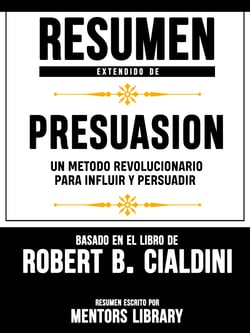 Resumen Extendido De Presuasion: Un Metodo Revolucionario Para Influir Y Persuadir - Basado En El Libro De Robert B. Cialdini