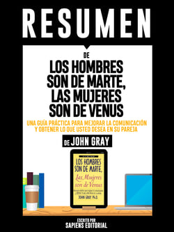 Resumen De "Los Hombres Son De Marte, Las Mujeres Son De Venus: Una Guía Práctica Para Mejorar La Comunicación Y Obtener Lo Que Usted Desea En Su Pareja - De John Gray"