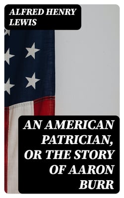 An American Patrician, or The Story of Aaron Burr - Illustrated