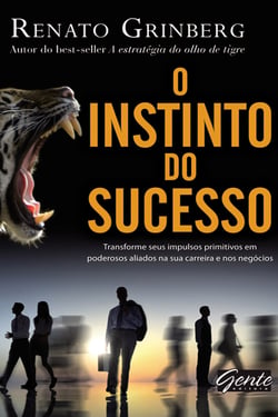 O instinto do sucesso - Transforme seus impulsos primitivos em poderosos aliados na sua carreira e nos negócios