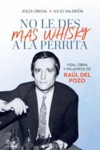 No le des más whisky a la perrita - Vida, obra y milagros de Raúl del Pozo