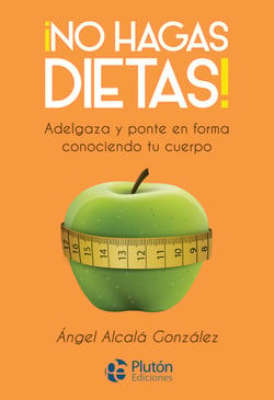 ¡No hagas dietas! - Adelgaza y ponte en forma conociendo tu cuerpo.