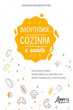 Inventividade, Cozinha e Saúde - Um Ensaio Sobre Interferências Recíprocas Entre Cognição e Afetividade