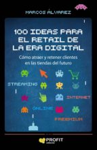 100 ideas para el retail de la era digital - Cómo atraer y retener clientes en las tiendas del futuro