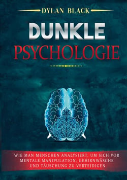 Dunkle Psychologie - Wie man Menschen analysiert, um sich vor mentale Manipulation, Gehirnwäsche und Täuschung zu verteidigen