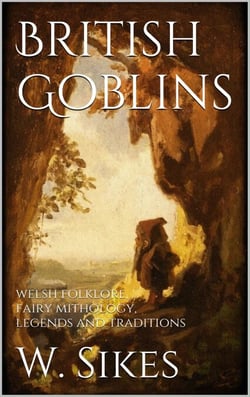 British Goblins - Welsh Folklore, Fairy Mythology, Legends and Traditions