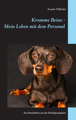 Krumme Beine - Mein Leben mit dem Personal - Ein Hundeleben aus der Dackelperspektive