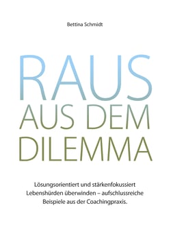 Raus aus dem Dilemma - Lösungsorientiert und stärkenfokussiert Lebenshürden überwinden - aufschlussreiche Beispiele aus der Coachingpraxis