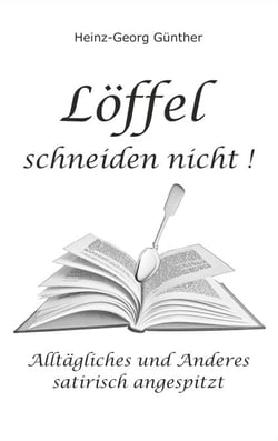 Löffel schneiden nicht - Alltägliches und Anderes - satirisch angespitzt