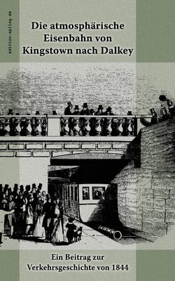 Die atmosphärische Eisenbahn von Kingstown nach Dalkey - Ein Beitrag zur Verkehrsgeschichte von 1844
