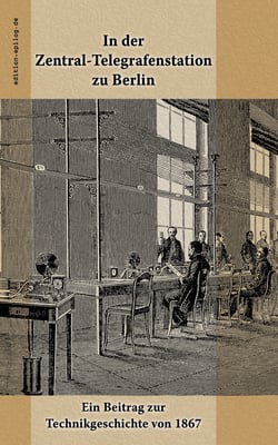 In der Zentral-Telegrafenstation zu Berlin - Ein Beitrag zur Technikgeschichte von 1867