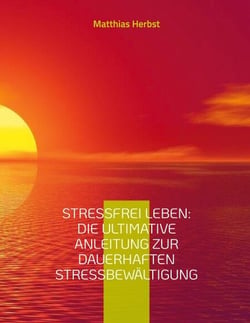 Stressfrei leben: Die ultimative Anleitung zur dauerhaften Stressbewältigung - Anregungen zur Selbstreflexion &amp; wertvolle Hinweise zur Stressverarbeitung