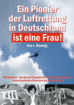 Ein Pionier der Luftrettung in Deutschland ist eine Frau - Ina v. Koenig: Mit Knowhow, Energie und Empathie durch ihre beiden Initiativen hunderttausenden Menschen das Leben gerettet