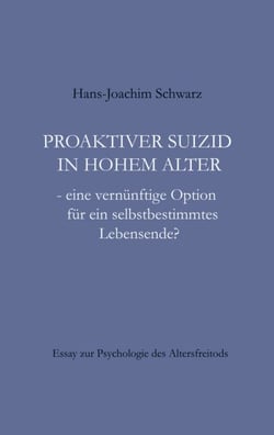 Proaktiver Suizid in hohem Alter - - eine vernünftige Option für ein selbstbestimmtes Lebensende?
