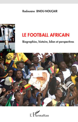 Le football africain - Biographies, histoire, bilan et perspectives