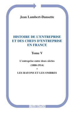 Histoire de l'entreprise et des chefs d'entreprise en France - L'entreprise entre deux siècles (1880-1914) - Les rayons et les ombres - (Tome V)