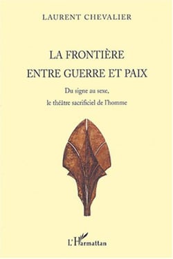 La frontière entre guerre et paix - Du signe au sexe, le théâtre sacrificiel de l'homme