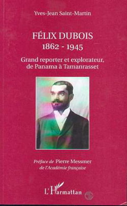 FELIX DUBOIS 1862-1945 - Grand reporter et explorateur de Panama à Tamanrasset
