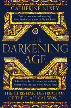 The Darkening Age - The Christian Destruction of the Classical World