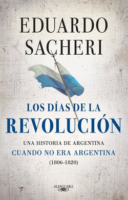 Los días de la Revolución (1806 - 1820) - Una historia de Argentina cuando no era Argentina