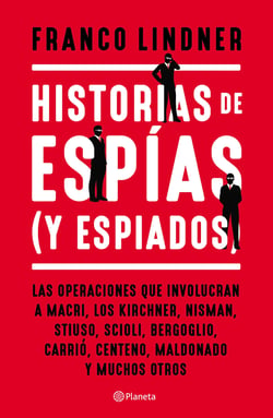 Historias de espías (y espiados) - Las operaciones que involucran a Macri, los Kirchner, Nisman,Stiuso, Scioli, Berboglio, Carrió, Centeno, Maldonado y muchos otros