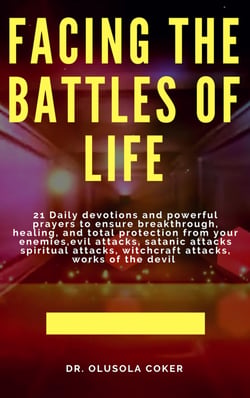 Facing the Battles of Life, 21 Daily Devotions and Powerful Prayers to ensure Breakthrough, Healing and Total Protection - from your enemies, Evil attacks, Satanic Attacks, Spiritual Attacks, Witchcraft Attacks, Works of the Devil: