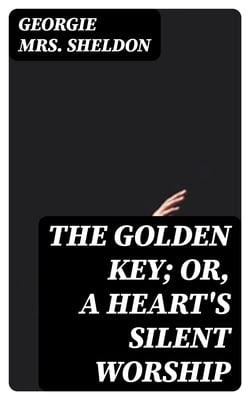 The Golden Key; Or, A Heart's Silent Worship